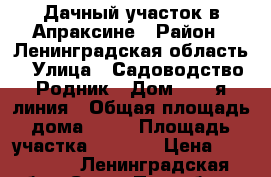 Дачный участок в Апраксине › Район ­ Ленинградская область › Улица ­ Садоводство Родник › Дом ­ 15-я линия › Общая площадь дома ­ 78 › Площадь участка ­ 1 200 › Цена ­ 500 000 - Ленинградская обл., Санкт-Петербург г. Недвижимость » Дома, коттеджи, дачи продажа   . Ленинградская обл.,Санкт-Петербург г.